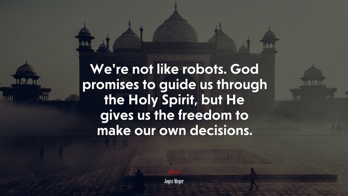 We’re not like robots. God promises to guide us through the Holy Spirit, but He gives us the freedom to make our own decisions. | Joyce Meyer quote