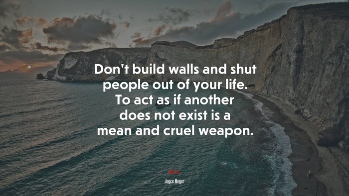 Don’t build walls and shut people out of your life. To act as if another does not exist is a mean and cruel weapon. | Joyce Meyer quote