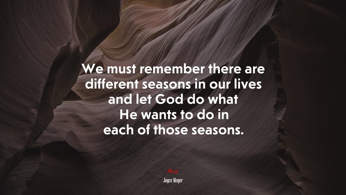 We must remember there are different seasons in our lives and let God do what He wants to do in each of those seasons. | Joyce Meyer quote