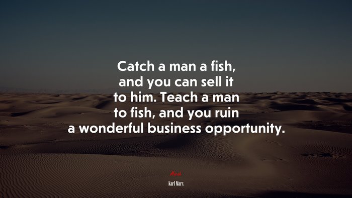 Catch a man a fish, and you can sell it to him. Teach a man to fish, and you ruin a wonderful business opportunity. | Karl Marx quote