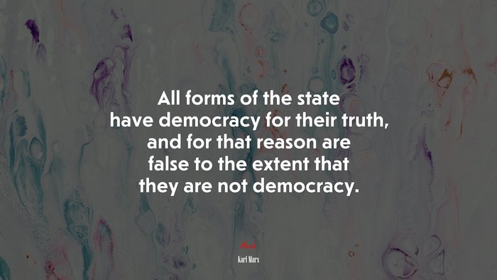 All forms of the state have democracy for their truth, and for that reason are false to the extent that they are not democracy. | Karl Marx quote