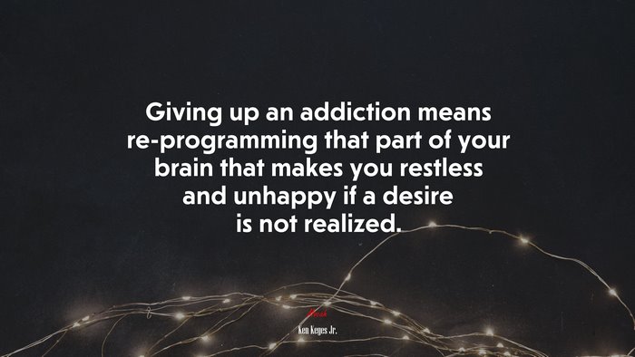 Giving up an addiction means re-programming that part of your brain that makes you restless and unhappy if a desire is not realized. | Ken Keyes Jr. quote
