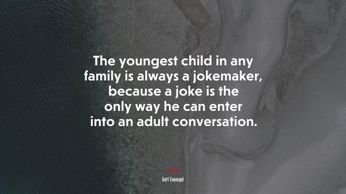 The youngest child in any family is always a jokemaker, because a joke is the only way he can enter into an adult conversation. | Kurt Vonnegut quote