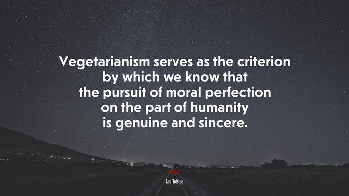 Vegetarianism serves as the criterion by which we know that the pursuit of moral perfection on the part of humanity is genuine and sincere. | Leo Tolstoy quote