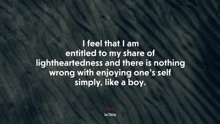 I feel that I am entitled to my share of lightheartedness and there is nothing wrong with enjoying one’s self simply, like a boy. | Leo Tolstoy quote
