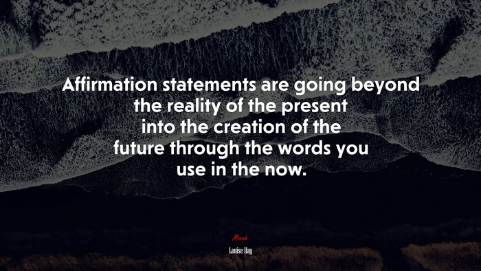 Affirmation statements are going beyond the reality of the present into the creation of the future through the words you use in the now. | Louise Hay quote