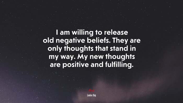 I am willing to release old negative beliefs. They are only thoughts that stand in my way. My new thoughts are positive and fulfilling. | Louise Hay quote