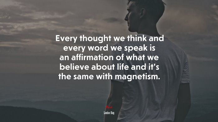 Every thought we think and every word we speak is an affirmation of what we believe about life and it’s the same with magnetism. | Louise Hay quote
