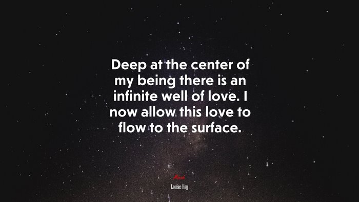 Deep at the center of my being there is an infinite well of love. I now allow this love to flow to the surface. | Louise Hay quote