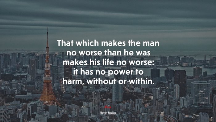 That which makes the man no worse than he was makes his life no worse: it has no power to harm, without or within. | Marcus Aurelius quote