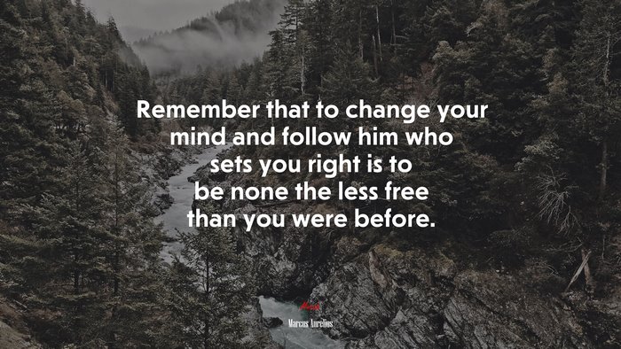 Remember that to change your mind and follow him who sets you right is to be none the less free than you were before. | Marcus Aurelius quote