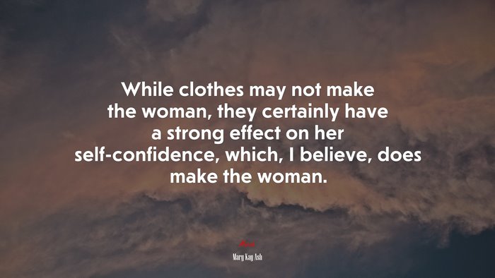 While clothes may not make the woman, they certainly have a strong effect on her self-confidence, which, I believe, does make the woman. | Mary Kay Ash quote