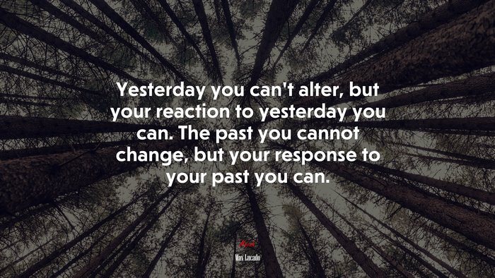 Yesterday you can’t alter, but your reaction to yesterday you can. The past you cannot change, but your response to your past you can. | Max Lucado quote