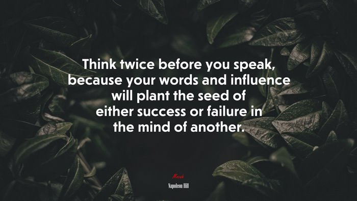 Think twice before you speak, because your words and influence will plant the seed of either success or failure in the mind of another. | Napoleon Hill quote