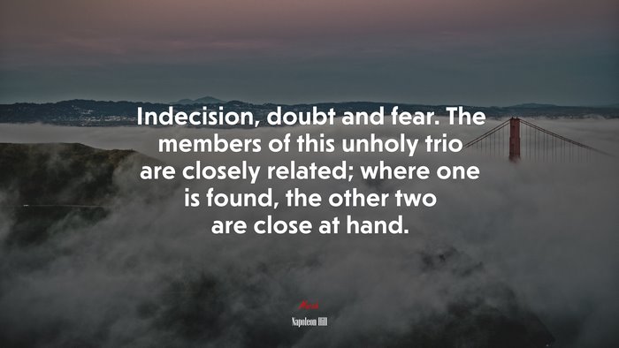 Indecision, doubt and fear. The members of this unholy trio are closely related; where one is found, the other two are close at hand. | Napoleon Hill quote
