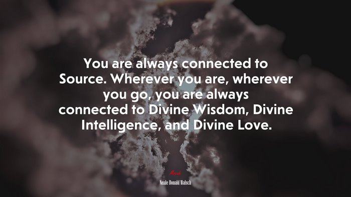 You are always connected to Source. Wherever you are, wherever you go, you are always connected to Divine Wisdom, Divine Intelligence, and Divine Love. | Neale Donald Walsch quote