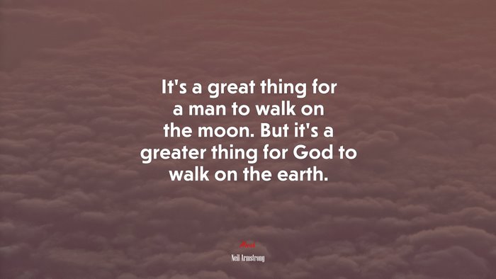 It’s a great thing for a man to walk on the moon. But it’s a greater thing for God to walk on the earth. | Neil Armstrong quote