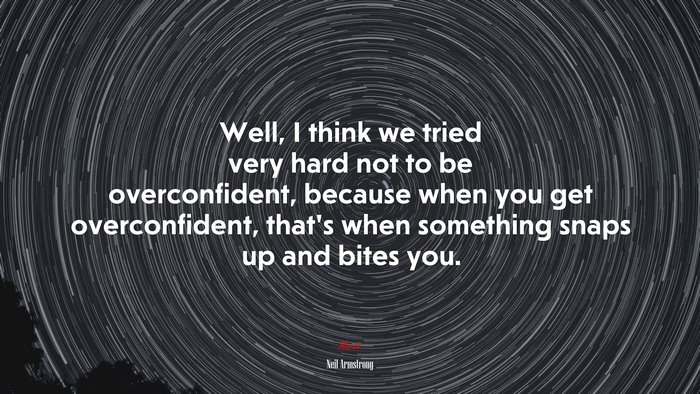 Well, I think we tried very hard not to be overconfident, because when you get overconfident, that’s when something snaps up and bites you. | Neil Armstrong quote
