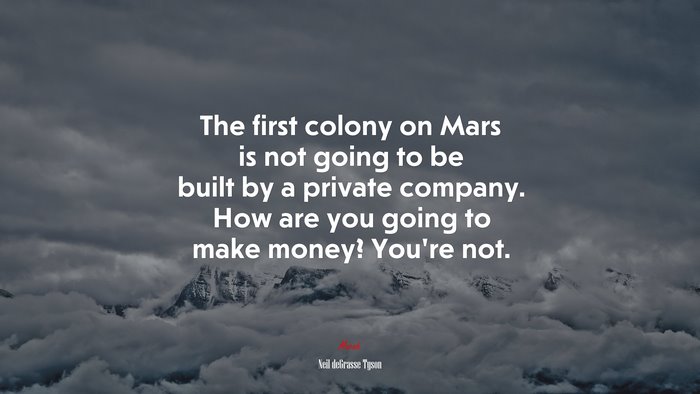 The first colony on Mars is not going to be built by a private company. How are you going to make money? You’re not. | Neil deGrasse Tyson quote