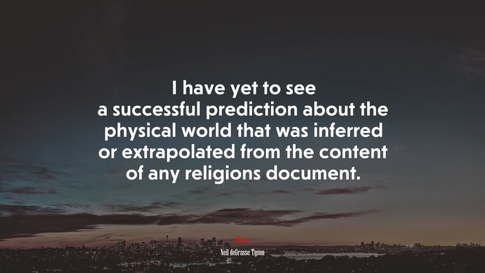 I have yet to see a successful prediction about the physical world that was inferred or extrapolated from the content of any religions document. | Neil deGrasse Tyson quote