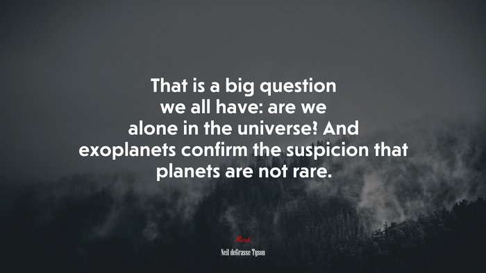 That is a big question we all have: are we alone in the universe? And exoplanets confirm the suspicion that planets are not rare. | Neil deGrasse Tyson quote
