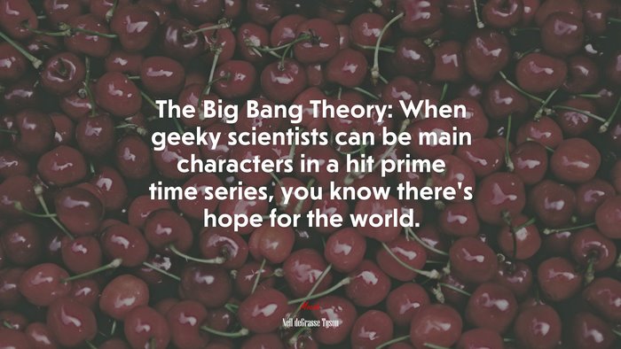 The Big Bang Theory: When geeky scientists can be main characters in a hit prime time series, you know there’s hope for the world. | Neil deGrasse Tyson quote
