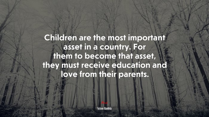 Children are the most important asset in a country. For them to become that asset, they must receive education and love from their parents. | Nelson Mandela quote