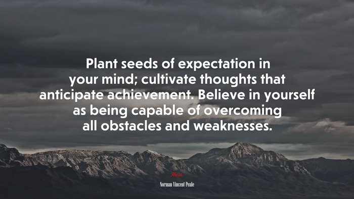 Plant seeds of expectation in your mind; cultivate thoughts that anticipate achievement. Believe in yourself as being capable of overcoming all obstacles and weaknesses. | Norman Vincent Peale quote