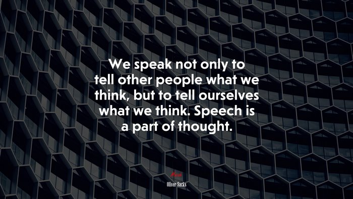 We speak not only to tell other people what we think, but to tell ourselves what we think. Speech is a part of thought. | Oliver Sacks quote