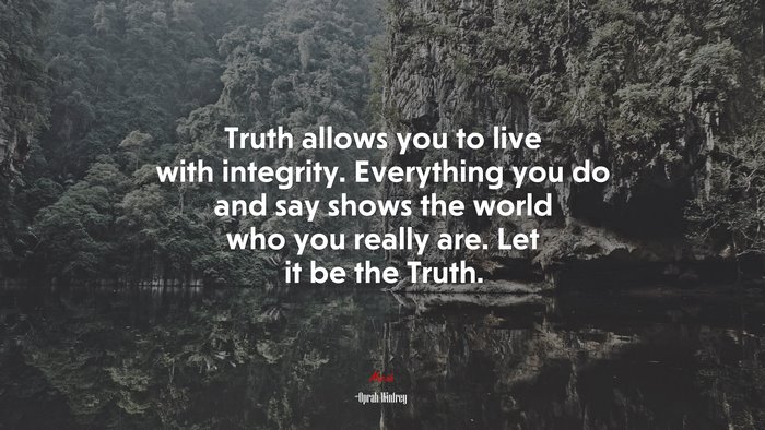 Truth allows you to live with integrity. Everything you do and say shows the world who you really are. Let it be the Truth. | Oprah Winfrey quote