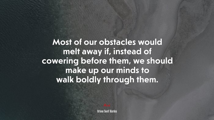Most of our obstacles would melt away if, instead of cowering before them, we should make up our minds to walk boldly through them. | Orison Swett Marden quote