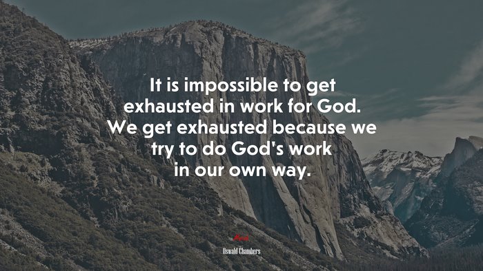 It is impossible to get exhausted in work for God. We get exhausted because we try to do God’s work in our own way. | Oswald Chambers quote