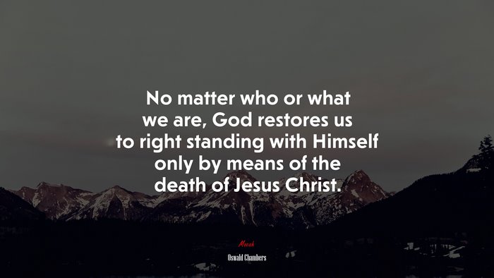 No matter who or what we are, God restores us to right standing with Himself only by means of the death of Jesus Christ. | Oswald Chambers quote