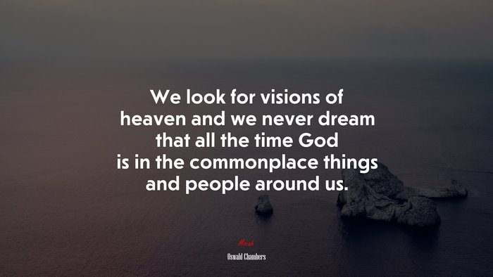 We look for visions of heaven and we never dream that all the time God is in the commonplace things and people around us. | Oswald Chambers quote