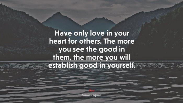 Have only love in your heart for others. The more you see the good in them, the more you will establish good in yourself. | Paramahansa Yogananda quote