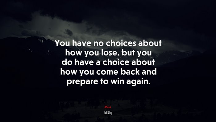 You have no choices about how you lose, but you do have a choice about how you come back and prepare to win again. | Pat Riley quote