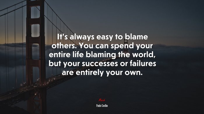 It’s always easy to blame others. You can spend your entire life blaming the world, but your successes or failures are entirely your own. | Paulo Coelho quote