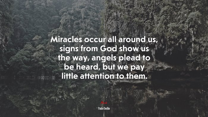 Miracles occur all around us, signs from God show us the way, angels plead to be heard, but we pay little attention to them. | Paulo Coelho quote