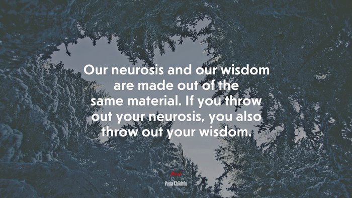 Our neurosis and our wisdom are made out of the same material. If you throw out your neurosis, you also throw out your wisdom. | Pema Chödrön quote