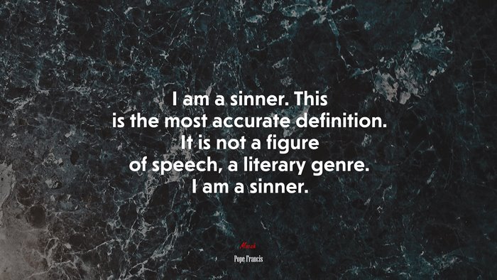 I am a sinner. This is the most accurate definition. It is not a figure of speech, a literary genre. I am a sinner. | Pope Francis quote