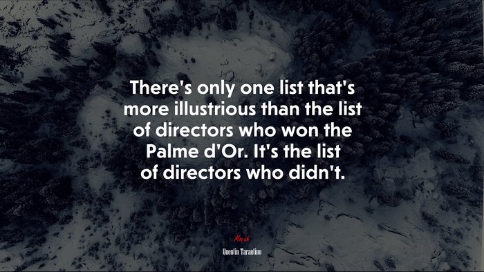 There’s only one list that’s more illustrious than the list of directors who won the Palme d’Or. It’s the list of directors who didn’t. | Quentin Tarantino quote