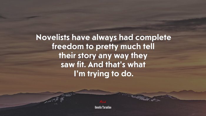 Novelists have always had complete freedom to pretty much tell their story any way they saw fit. And that’s what I’m trying to do. | Quentin Tarantino quote