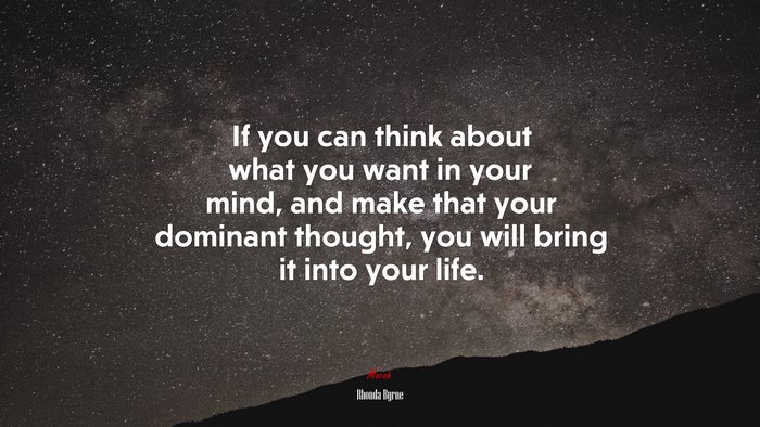 If you can think about what you want in your mind, and make that your dominant thought, you will bring it into your life. | Rhonda Byrne quote