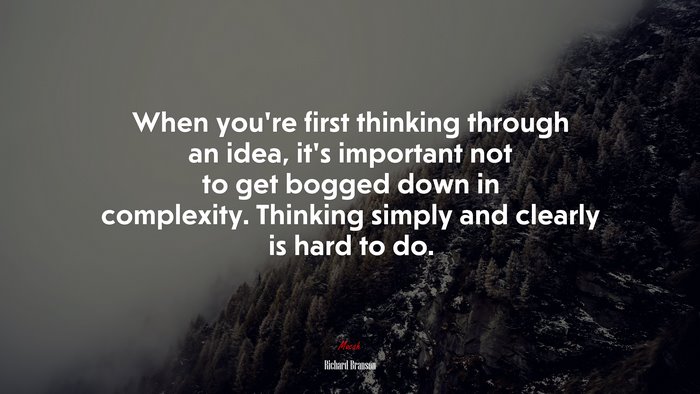 When you’re first thinking through an idea, it’s important not to get bogged down in complexity. Thinking simply and clearly is hard to do. | Richard Branson quote