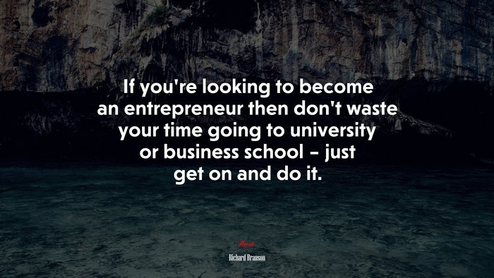 If you’re looking to become an entrepreneur then don’t waste your time going to university or business school – just get on and do it. | Richard Branson quote