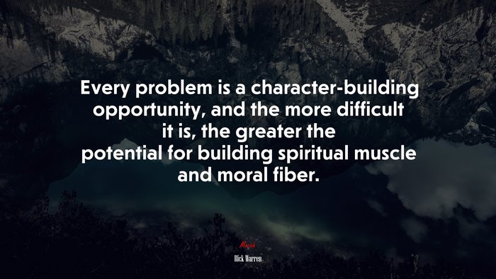 Every problem is a character-building opportunity, and the more difficult it is, the greater the potential for building spiritual muscle and moral fiber. | Rick Warren quote