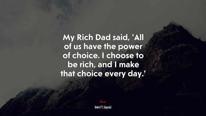 My Rich Dad said, ‘All of us have the power of choice. I choose to be rich, and I make that choice every day.’ | Robert T. Kiyosaki quote
