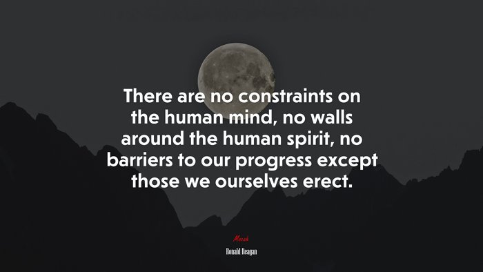 There are no constraints on the human mind, no walls around the human spirit, no barriers to our progress except those we ourselves erect. | Ronald Reagan quote