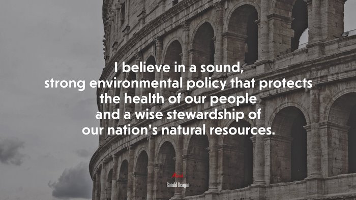 I believe in a sound, strong environmental policy that protects the health of our people and a wise stewardship of our nation’s natural resources. | Ronald Reagan quote
