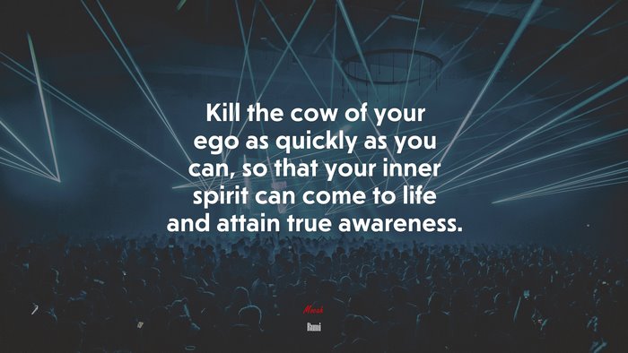 Kill the cow of your ego as quickly as you can, so that your inner spirit can come to life and attain true awareness. | Rumi quote